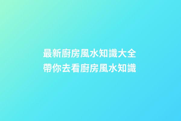 最新廚房風水知識大全 帶你去看廚房風水知識